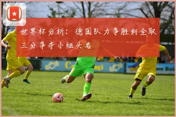 世界杯分析：德国队力争胜利全取三分争夺小组头名