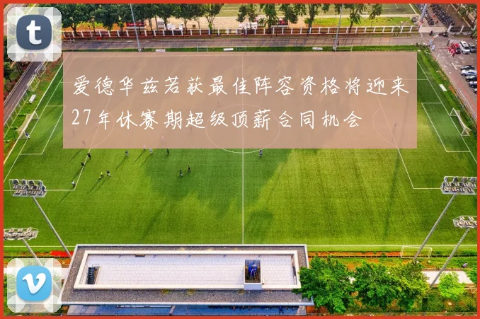 爱德华兹若获最佳阵容资格将迎来27年休赛期超级顶薪合同机会