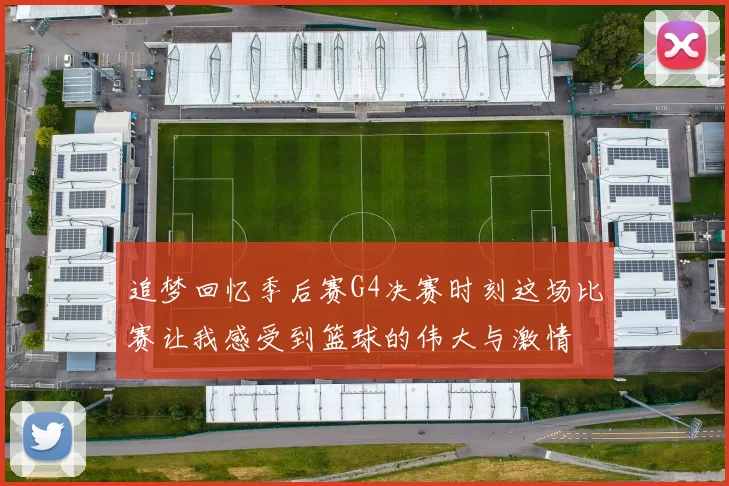 追梦回忆季后赛G4决赛时刻这场比赛让我感受到篮球的伟大与激情