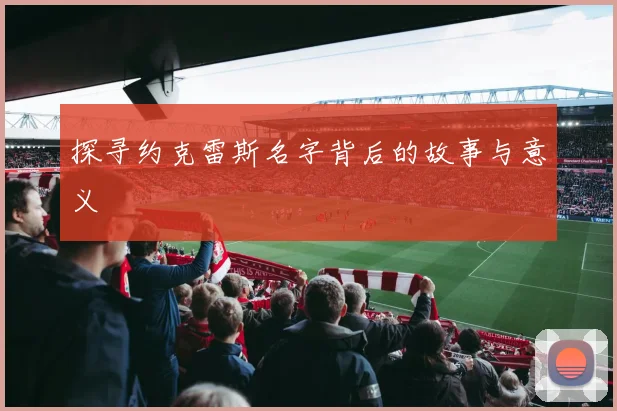 探寻约克雷斯名字背后的故事与意义