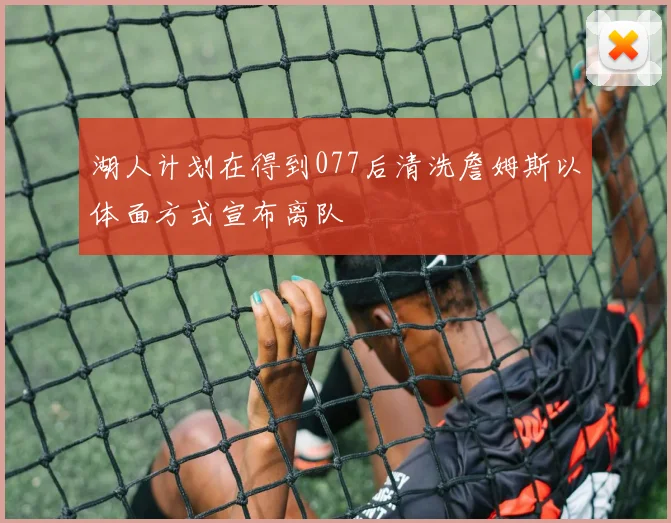 湖人计划在得到077后清洗詹姆斯以体面方式宣布离队