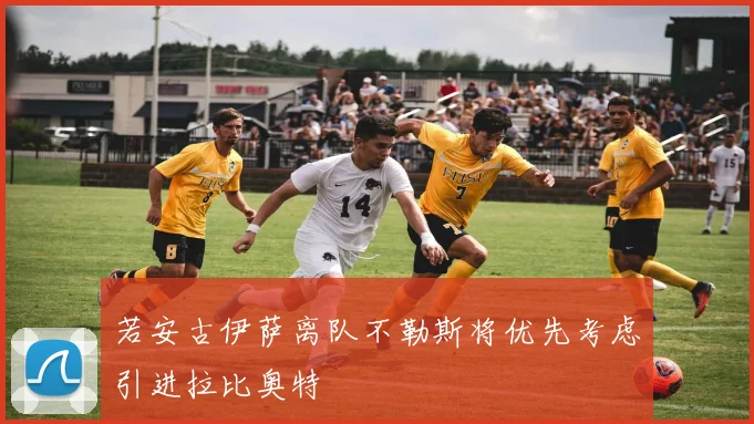 若安古伊萨离队不勒斯将优先考虑引进拉比奥特