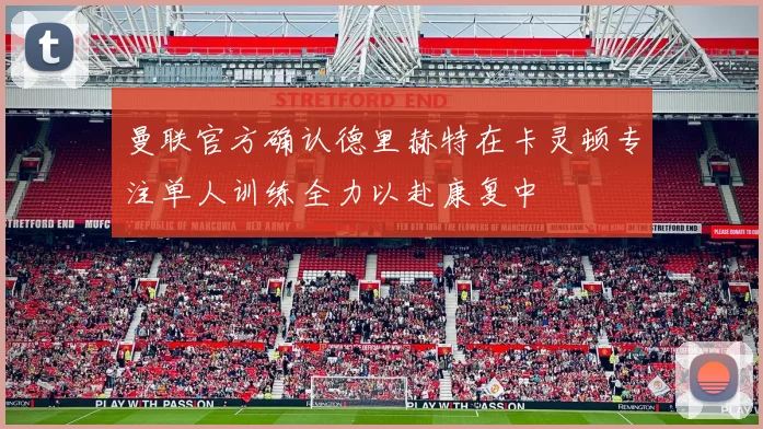 曼联官方确认德里赫特在卡灵顿专注单人训练全力以赴康复中