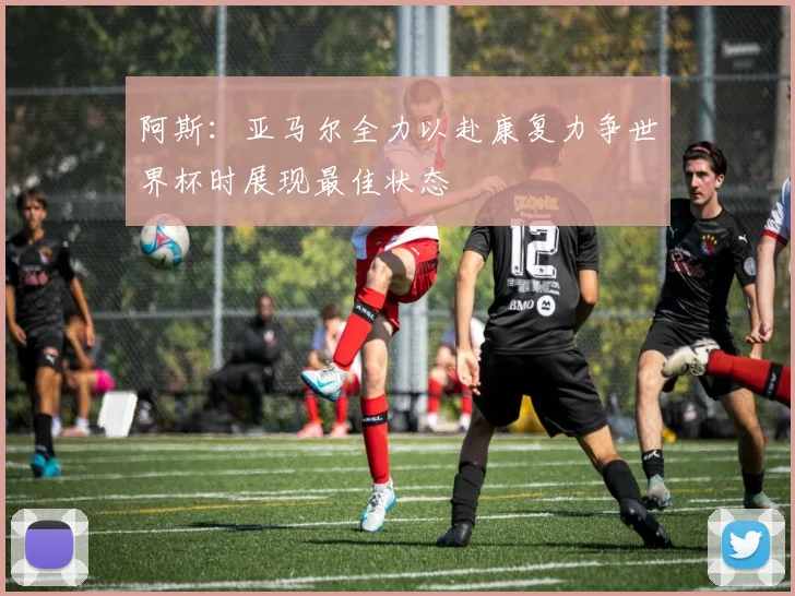 阿斯：亚马尔全力以赴康复力争世界杯时展现最佳状态