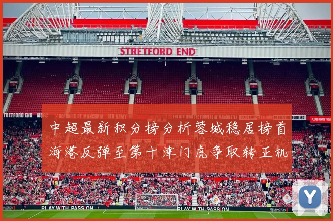 中超最新积分榜分析蓉城稳居榜首海港反弹至第十津门虎争取转正机会
