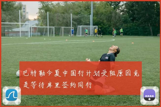 巴特勒今夏中国行计划受阻原因竟是等待库里签约同行